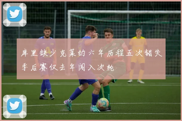 库里缺少克莱的六年历程五次错失季后赛仅去年闯入次轮