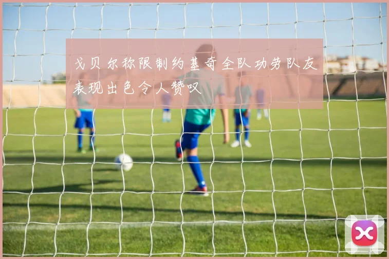 戈贝尔称限制约基奇全队功劳队友表现出色令人赞叹