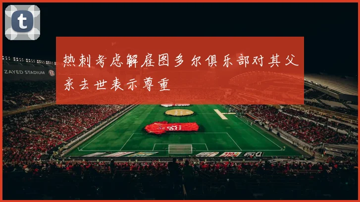 热刺考虑解雇图多尔俱乐部对其父亲去世表示尊重