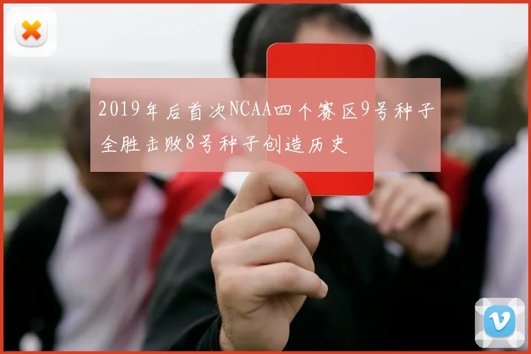2019年后首次NCAA四个赛区9号种子全胜击败8号种子创造历史
