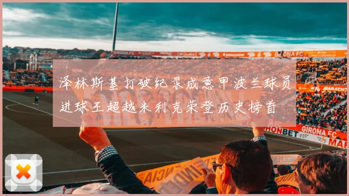 泽林斯基打破纪录成意甲波兰球员进球王超越米利克荣登历史榜首