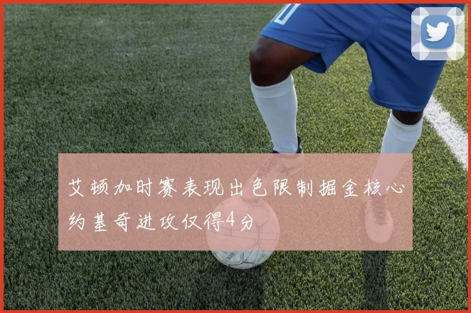 艾顿加时赛表现出色限制掘金核心约基奇进攻仅得4分