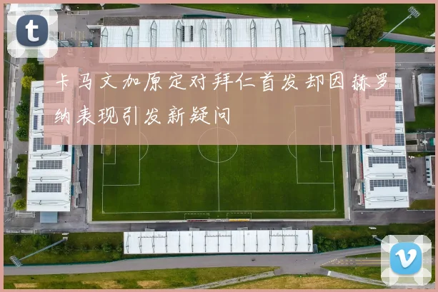 卡马文加原定对拜仁首发却因赫罗纳表现引发新疑问